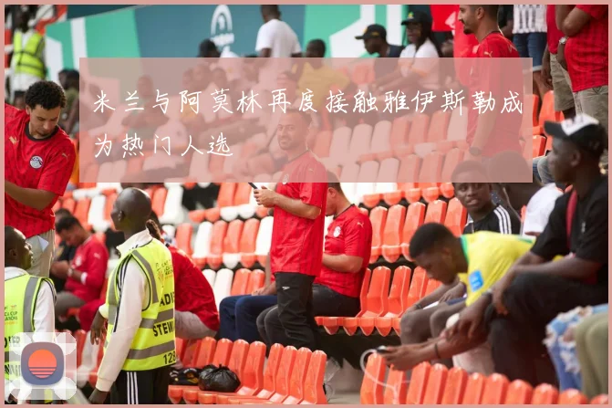米兰与阿莫林再度接触雅伊斯勒成为热门人选
