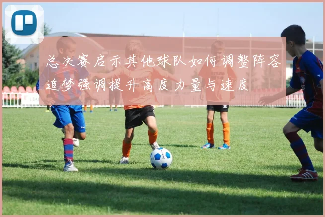总决赛启示其他球队如何调整阵容追梦强调提升高度力量与速度