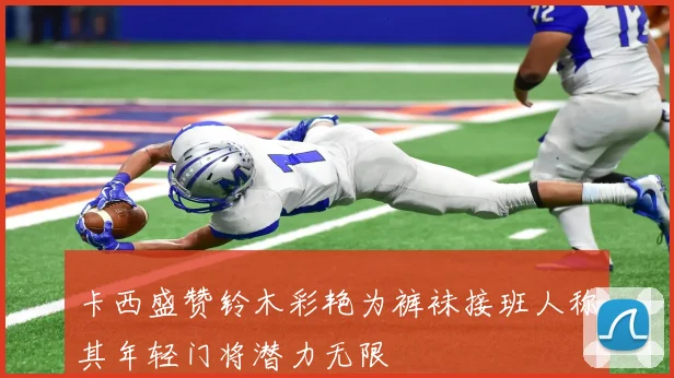 卡西盛赞铃木彩艳为裤袜接班人称其年轻门将潜力无限