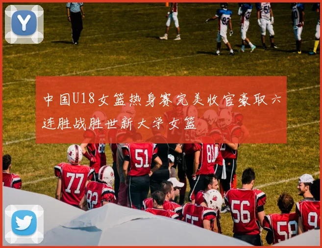 中国U18女篮热身赛完美收官豪取六连胜战胜世新大学女篮