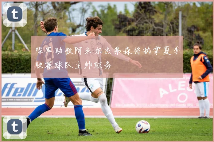 绿军助教阿米尔杰弗森将执掌夏季联赛球队主帅职务