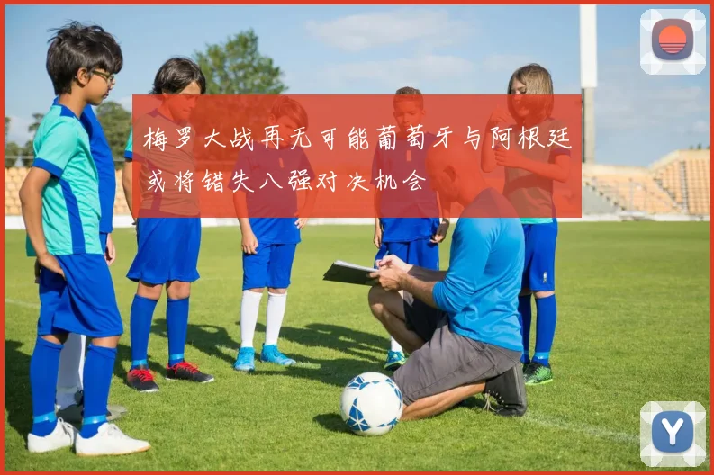 梅罗大战再无可能葡萄牙与阿根廷或将错失八强对决机会