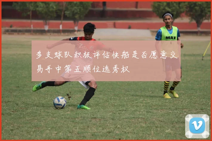 多支球队积极评估快船是否愿意交易手中第五顺位选秀权
