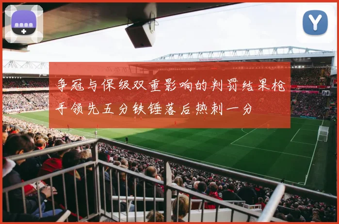争冠与保级双重影响的判罚结果枪手领先五分铁锤落后热刺一分