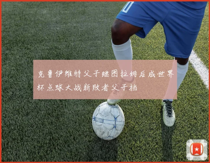 克鲁伊维特父子继图拉姆后成世界杯点球大战新败者父子档